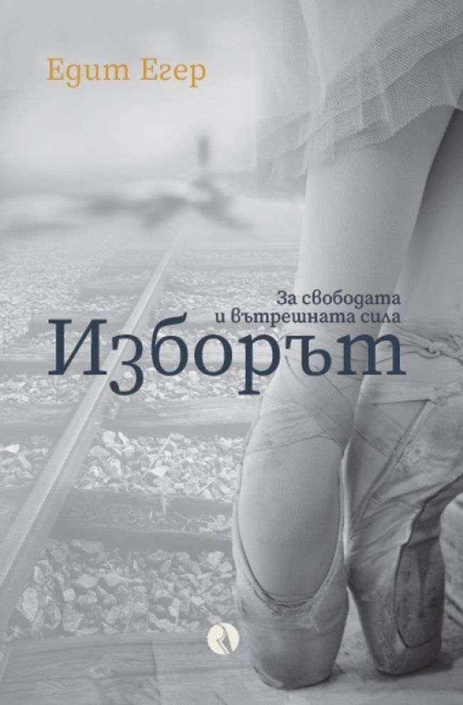 Изборът. За свободата и вътрешната сила. Едит Егер