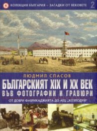 Колекция България - Загадки от вековете Т.2: Българският XIX и XX век: От Добри Фабрикаджията до АЕЦ "Козлодуй".  Людмил Спасов