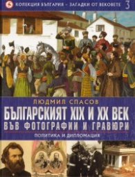 Колекция България - загадки от вековете Т.3: Българският XIX и XX век във фотографии и гравюри/ Политика и дипломация. Людмил Спасов